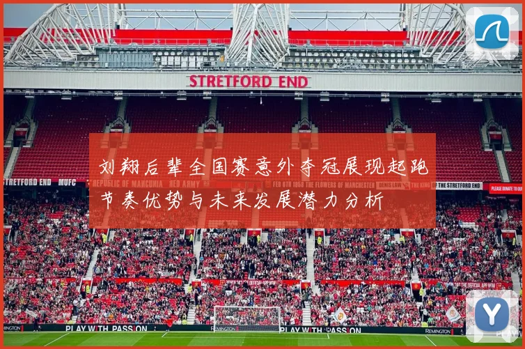 刘翔后辈全国赛意外夺冠展现起跑节奏优势与未来发展潜力分析