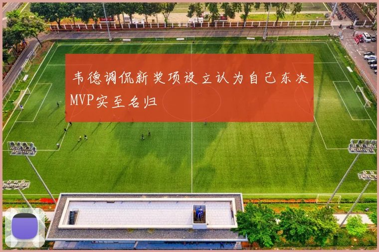 韦德调侃新奖项设立认为自己东决MVP实至名归